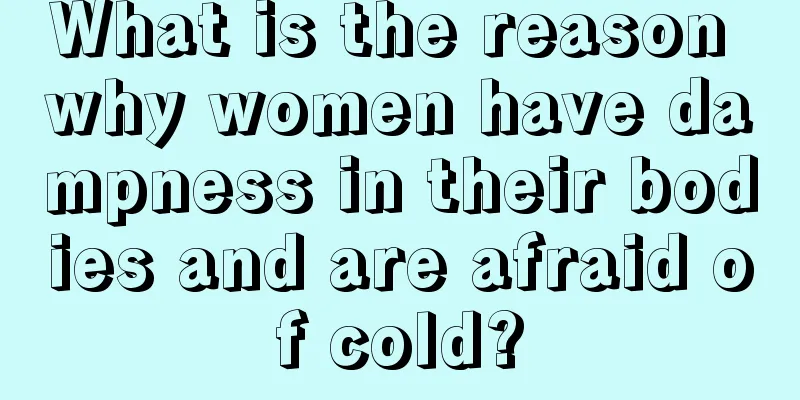 What is the reason why women have dampness in their bodies and are afraid of cold?