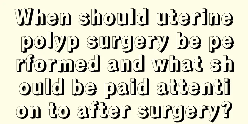 When should uterine polyp surgery be performed and what should be paid attention to after surgery?