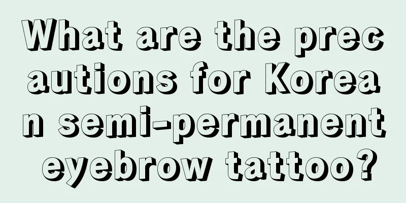 What are the precautions for Korean semi-permanent eyebrow tattoo?