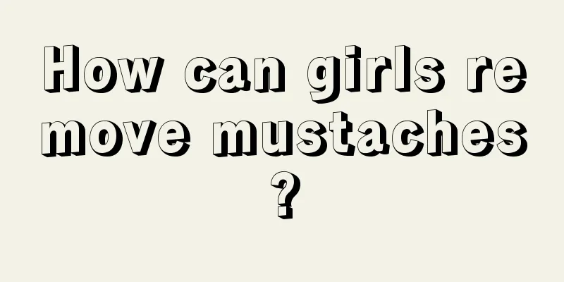 How can girls remove mustaches?