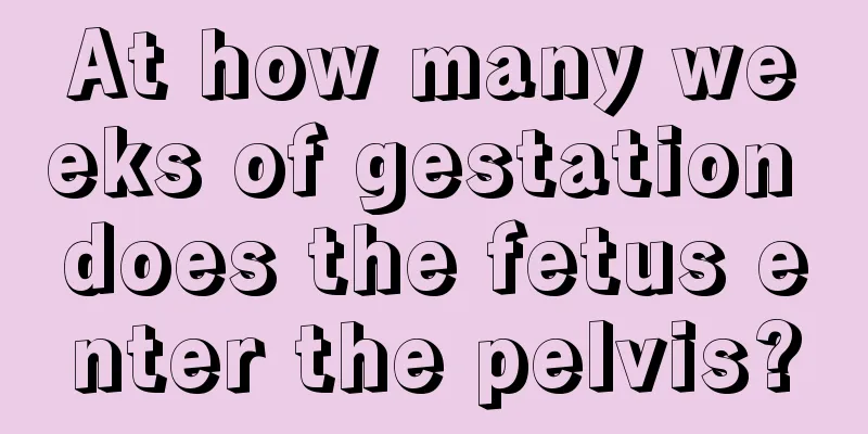 At how many weeks of gestation does the fetus enter the pelvis?