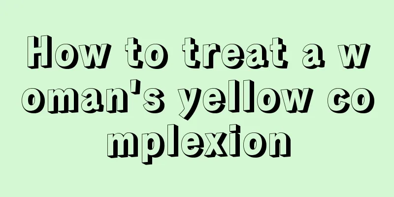 How to treat a woman's yellow complexion