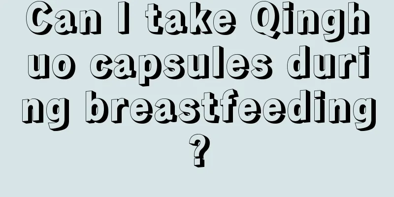 Can I take Qinghuo capsules during breastfeeding?