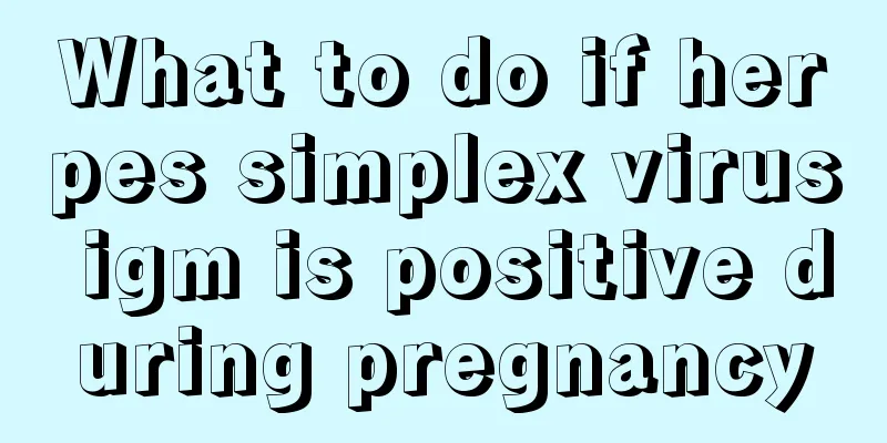 What to do if herpes simplex virus igm is positive during pregnancy