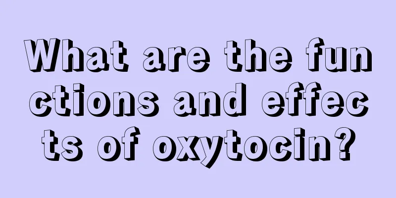 What are the functions and effects of oxytocin?