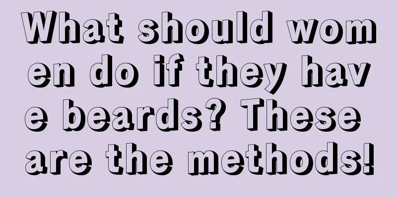 What should women do if they have beards? These are the methods!