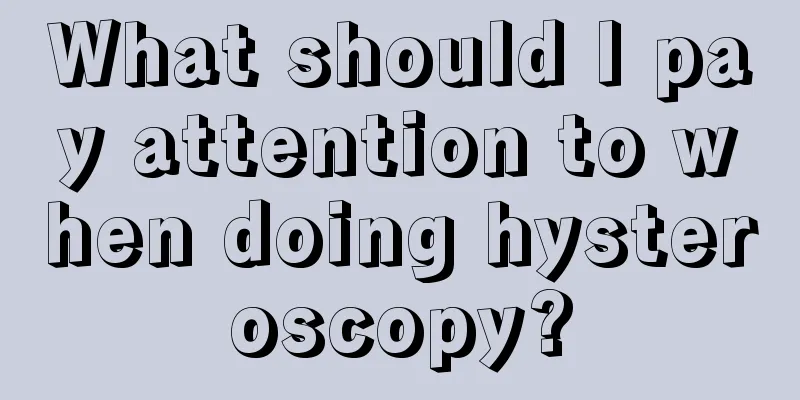 What should I pay attention to when doing hysteroscopy?