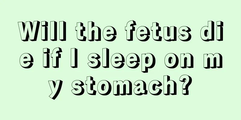 Will the fetus die if I sleep on my stomach?