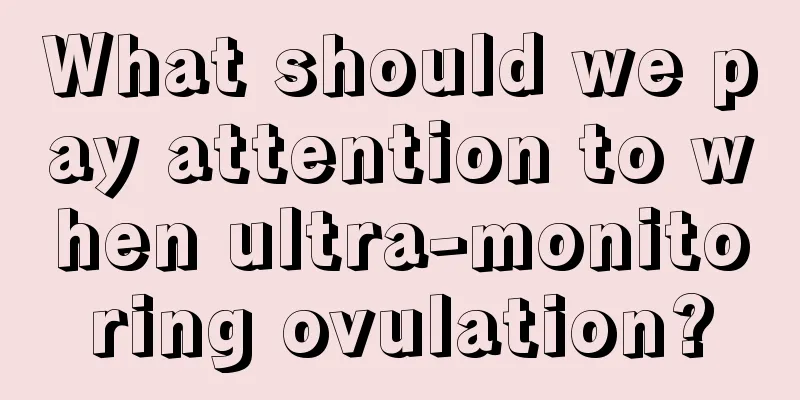 What should we pay attention to when ultra-monitoring ovulation?