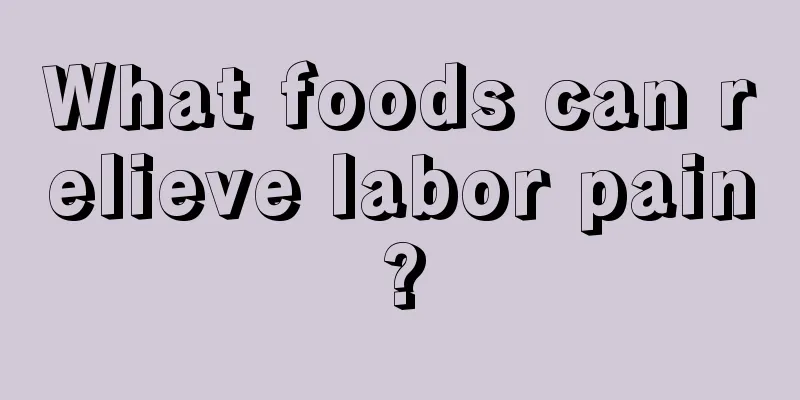 What foods can relieve labor pain?