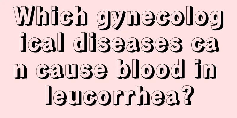 Which gynecological diseases can cause blood in leucorrhea?