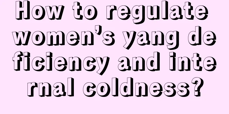 How to regulate women’s yang deficiency and internal coldness?