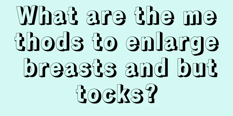 What are the methods to enlarge breasts and buttocks?