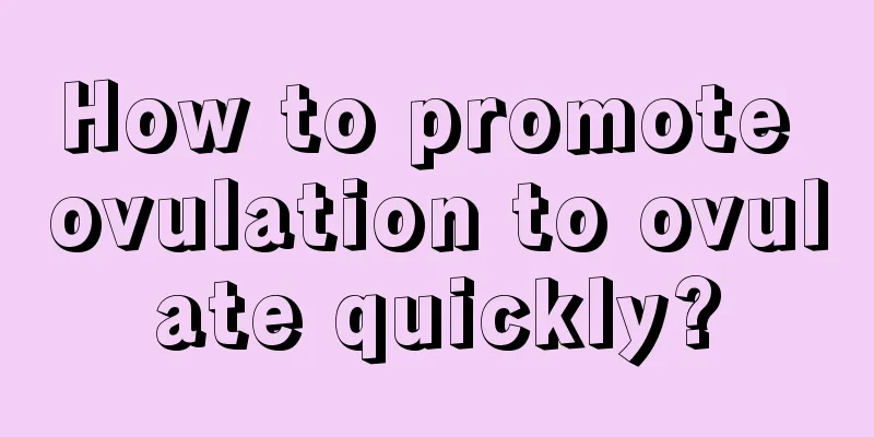 How to promote ovulation to ovulate quickly?