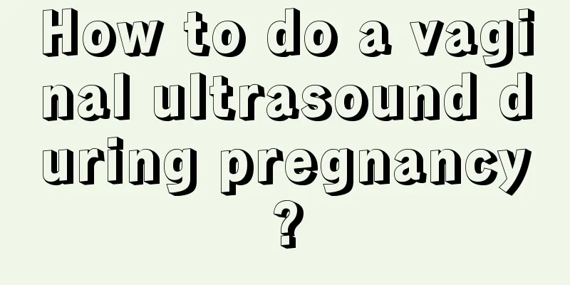 How to do a vaginal ultrasound during pregnancy?