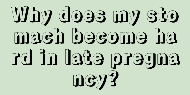 Why does my stomach become hard in late pregnancy?