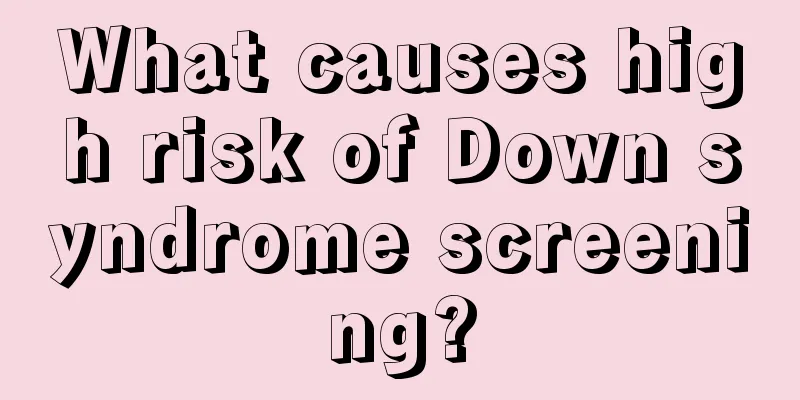 What causes high risk of Down syndrome screening?