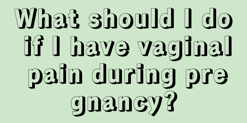 What should I do if I have vaginal pain during pregnancy?