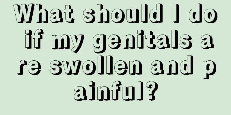 What should I do if my genitals are swollen and painful?