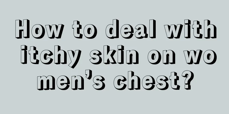 How to deal with itchy skin on women’s chest?