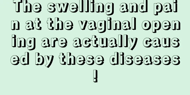 The swelling and pain at the vaginal opening are actually caused by these diseases!