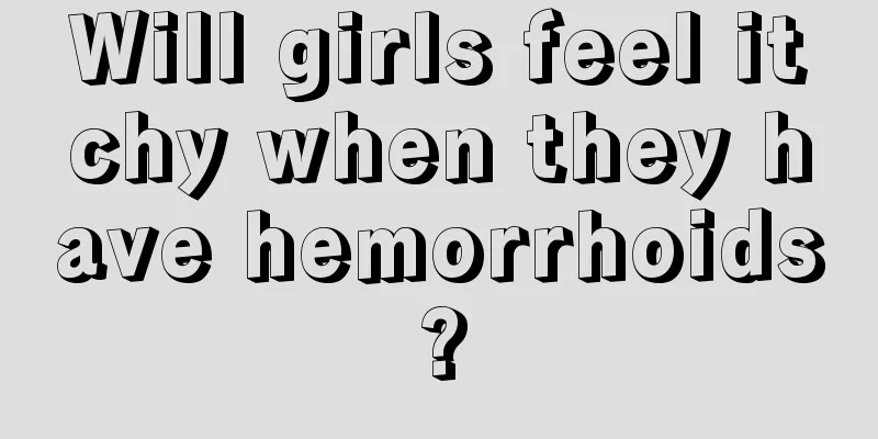 Will girls feel itchy when they have hemorrhoids?