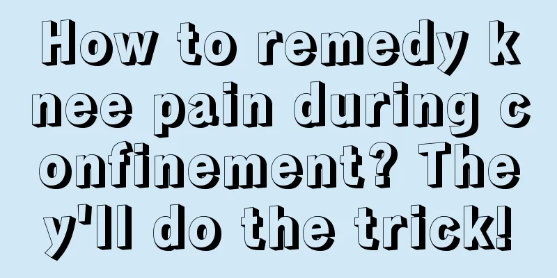 How to remedy knee pain during confinement? They'll do the trick!