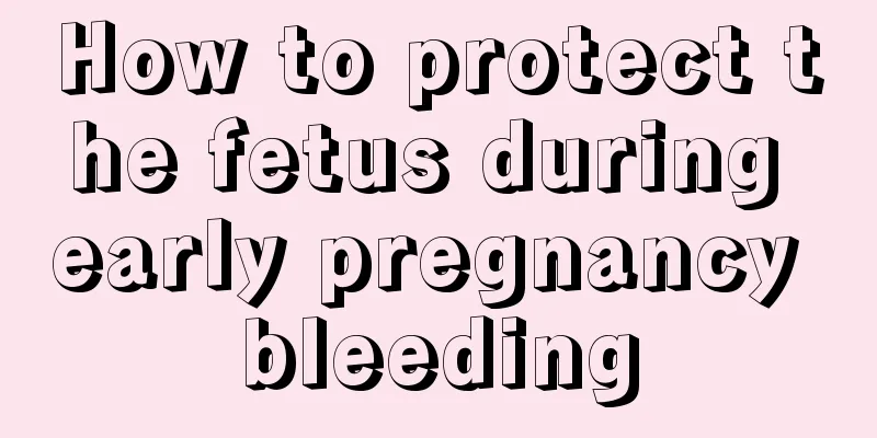 How to protect the fetus during early pregnancy bleeding