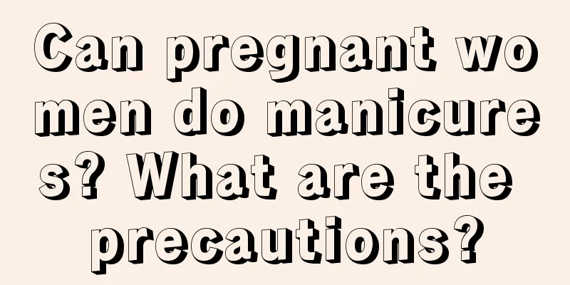 Can pregnant women do manicures? What are the precautions?