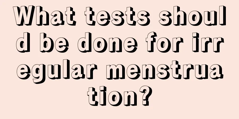 What tests should be done for irregular menstruation?