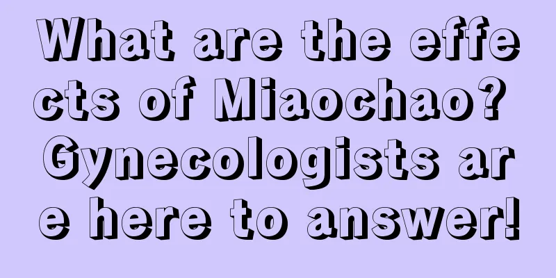 What are the effects of Miaochao? Gynecologists are here to answer!