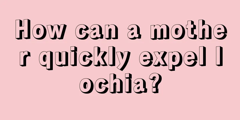 How can a mother quickly expel lochia?