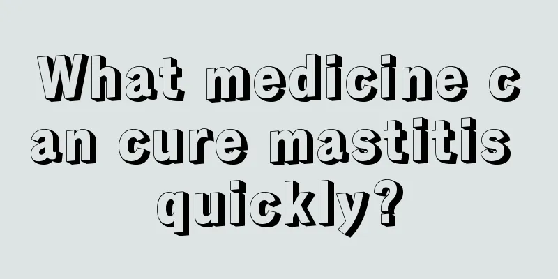 What medicine can cure mastitis quickly?