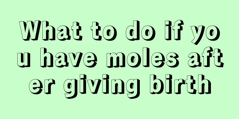 What to do if you have moles after giving birth