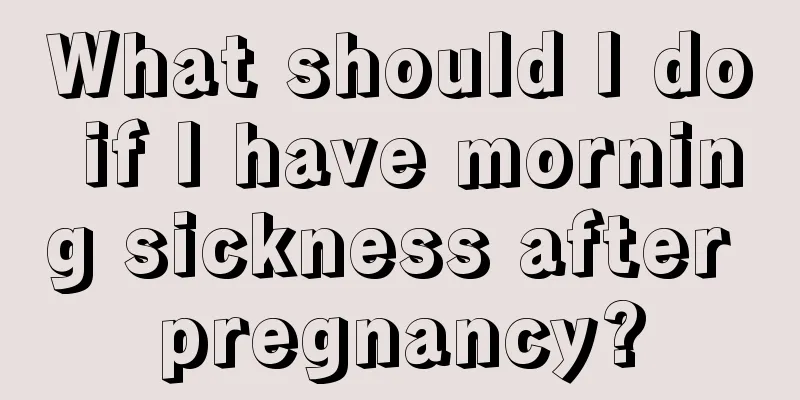 What should I do if I have morning sickness after pregnancy?