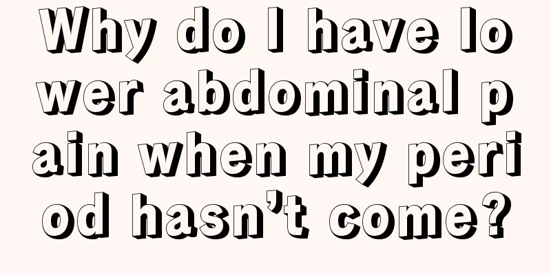 Why do I have lower abdominal pain when my period hasn’t come?