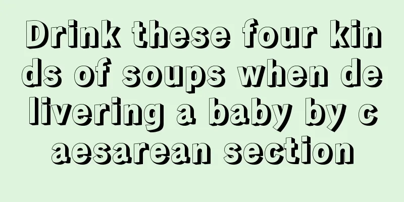 Drink these four kinds of soups when delivering a baby by caesarean section