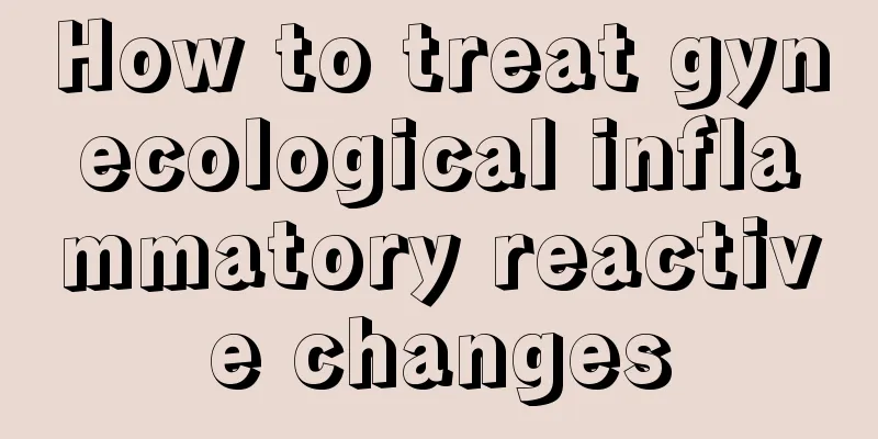 How to treat gynecological inflammatory reactive changes