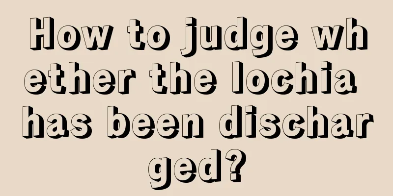 How to judge whether the lochia has been discharged?