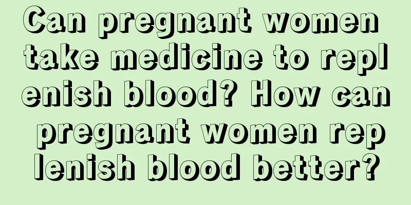 Can pregnant women take medicine to replenish blood? How can pregnant women replenish blood better?