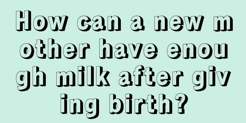 How can a new mother have enough milk after giving birth?