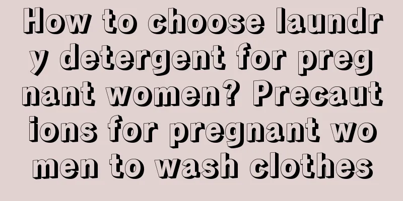 How to choose laundry detergent for pregnant women? Precautions for pregnant women to wash clothes