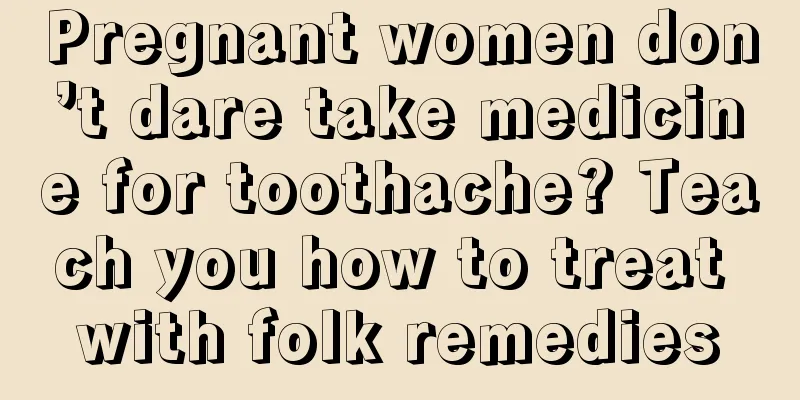 Pregnant women don’t dare take medicine for toothache? Teach you how to treat with folk remedies