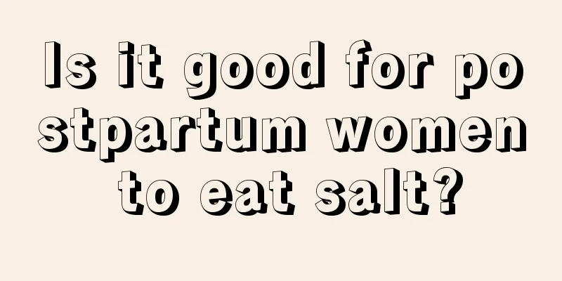 Is it good for postpartum women to eat salt?