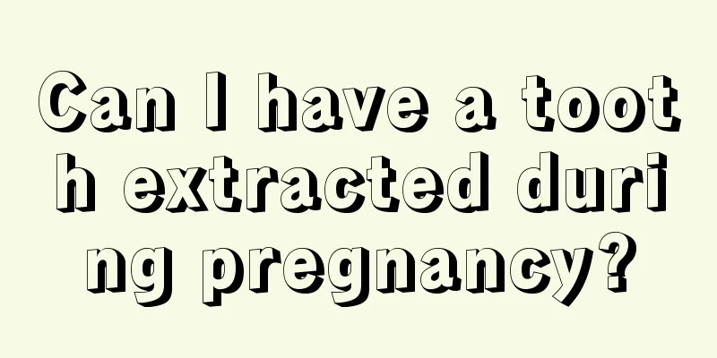 Can I have a tooth extracted during pregnancy?