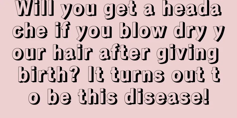 Will you get a headache if you blow dry your hair after giving birth? It turns out to be this disease!