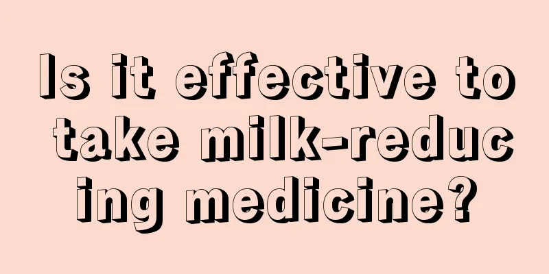 Is it effective to take milk-reducing medicine?