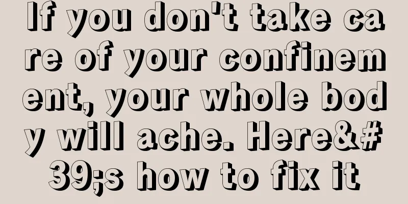 If you don't take care of your confinement, your whole body will ache. Here's how to fix it