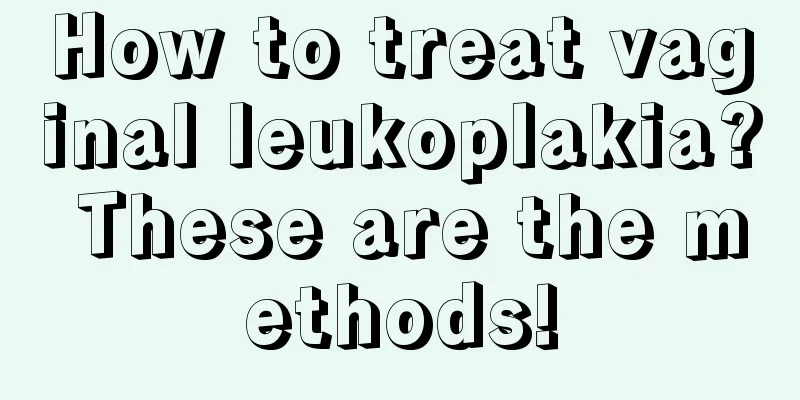 How to treat vaginal leukoplakia? These are the methods!