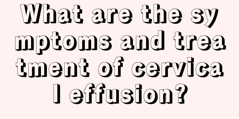 What are the symptoms and treatment of cervical effusion?